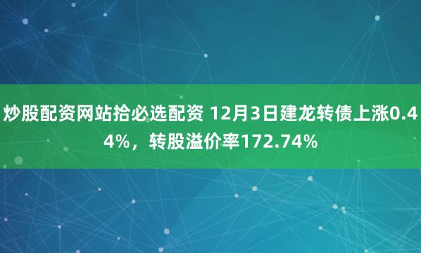 炒股配资网站拾必选配资 12月3日建龙转债上涨0.44%，转股溢价率172.74%
