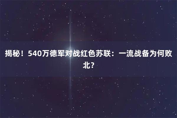 揭秘！540万德军对战红色苏联：一流战备为何败北？