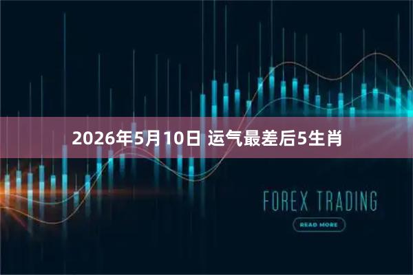 2026年5月10日 运气最差后5生肖